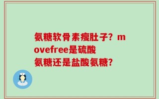 氨糖软骨素瘦肚子？movefree是硫酸氨糖还是盐酸氨糖？