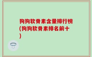 狗狗软骨素含量排行榜(狗狗软骨素排名前十)