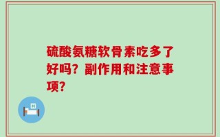 硫酸氨糖软骨素吃多了好吗？副作用和注意事项？
