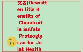 硫酸软骨素蛋白聚糖英文名(Rewritten title Benefits of Chondroitin Sulfate Proteoglycan for Joint Health)