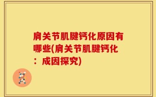 肩关节肌腱钙化原因有哪些(肩关节肌腱钙化：成因探究)
