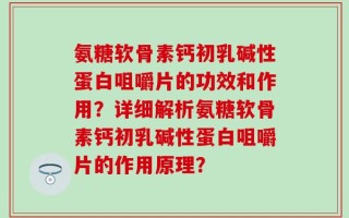 氨糖软骨素钙初乳碱性蛋白咀嚼片的功效和作用？详细解析氨糖软骨素钙初乳碱性蛋白咀嚼片的作用原理？