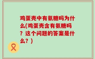鸡蛋壳中有氨糖吗为什么(鸡蛋壳含有氨糖吗？这个问题的答案是什么？)