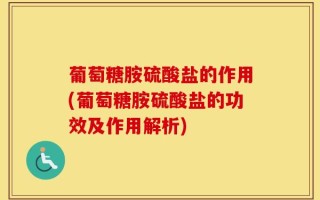 葡萄糖胺硫酸盐的作用(葡萄糖胺硫酸盐的功效及作用解析)