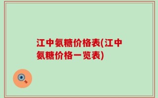 江中氨糖价格表(江中氨糖价格一览表)