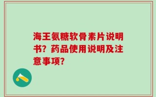 海王氨糖软骨素片说明书？药品使用说明及注意事项？