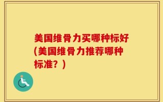 美国维骨力买哪种标好(美国维骨力推荐哪种标准？)