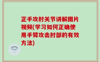 正手攻肘关节讲解图片视频(学习如何正确使用手臂攻击肘部的有效方法)