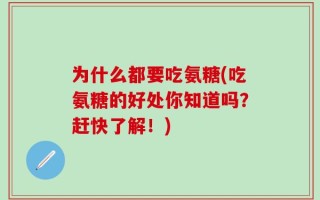 为什么都要吃氨糖(吃氨糖的好处你知道吗？赶快了解！)