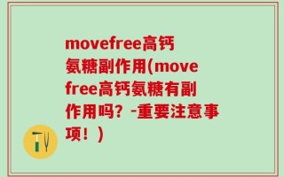 movefree高钙氨糖副作用(movefree高钙氨糖有副作用吗？-重要注意事项！)