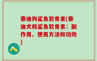 泰迪狗鲨鱼软骨素(泰迪犬和鲨鱼软骨素：副作用、使用方法和功效)