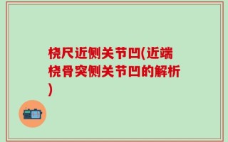 桡尺近侧关节凹(近端桡骨突侧关节凹的解析)
