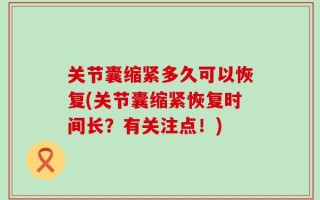 关节囊缩紧多久可以恢复(关节囊缩紧恢复时间长？有关注点！)