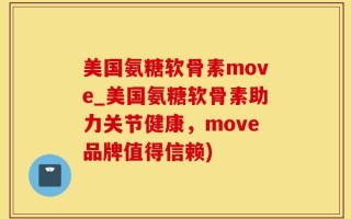 美国氨糖软骨素move_美国氨糖软骨素助力关节健康，move品牌值得信赖)