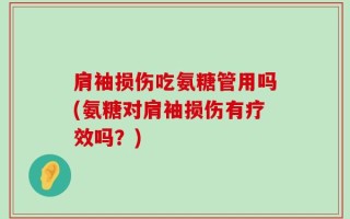 肩袖损伤吃氨糖管用吗(氨糖对肩袖损伤有疗效吗？)