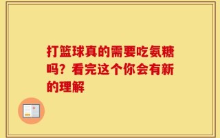 打篮球真的需要吃氨糖吗？看完这个你会有新的理解