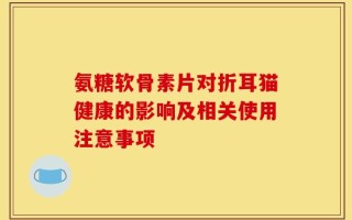 氨糖软骨素片对折耳猫健康的影响及相关使用注意事项