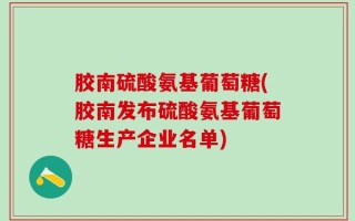 胶南硫酸氨基葡萄糖(胶南发布硫酸氨基葡萄糖生产企业名单)
