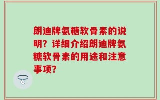 朗迪牌氨糖软骨素的说明？详细介绍朗迪牌氨糖软骨素的用途和注意事项？