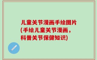 儿童关节漫画手绘图片(手绘儿童关节漫画，科普关节保健知识)
