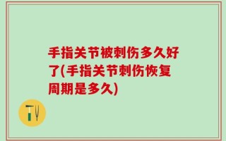 手指关节被刺伤多久好了(手指关节刺伤恢复周期是多久)