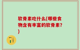 软骨素吃什么(哪些食物含有丰富的软骨素？)