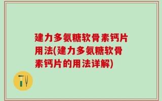 建力多氨糖软骨素钙片用法(建力多氨糖软骨素钙片的用法详解)