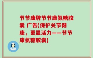 节节康牌节节康氨糖胶囊 广告(保护关节健康，更显活力——节节康氨糖胶囊)