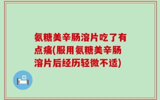 氨糖美辛肠溶片吃了有点痛(服用氨糖美辛肠溶片后经历轻微不适)