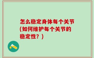 怎么稳定身体每个关节(如何维护每个关节的稳定性？)