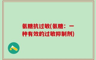氨糖抗过敏(氨糖：一种有效的过敏抑制剂)