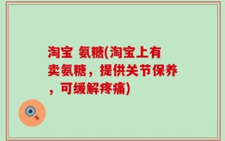 淘宝 氨糖(淘宝上有卖氨糖，提供关节保养，可缓解疼痛)