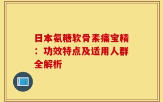 日本氨糖软骨素痛宝精：功效特点及适用人群全解析
