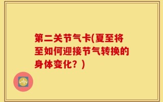 第二关节气卡(夏至将至如何迎接节气转换的身体变化？)