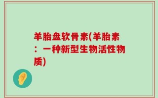 羊胎盘软骨素(羊胎素：一种新型生物活性物质)