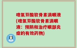 喹氯芬酸软骨素滴眼液(喹氯芬酸软骨素滴眼液：预防和治疗眼部炎症的有效药物)
