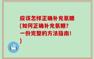 应该怎样正确补充氨糖(如何正确补充氨糖？一份完整的方法指南！)