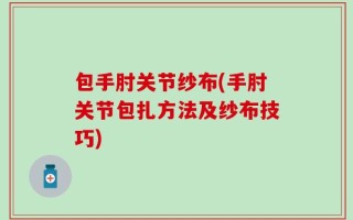 包手肘关节纱布(手肘关节包扎方法及纱布技巧)