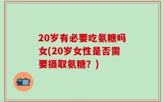 20岁有必要吃氨糖吗女(20岁女性是否需要摄取氨糖？)