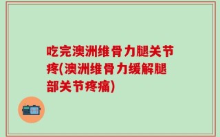 吃完澳洲维骨力腿关节疼(澳洲维骨力缓解腿部关节疼痛)