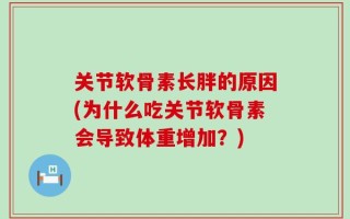 关节软骨素长胖的原因(为什么吃关节软骨素会导致体重增加？)