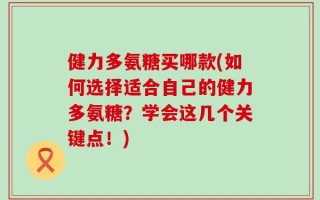 健力多氨糖买哪款(如何选择适合自己的健力多氨糖？学会这几个关键点！)