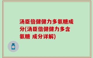 汤臣倍健健力多氨糖成分(汤臣倍健健力多含氨糖 成分详解)