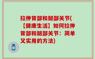 拉伸背部和腿部关节(【健康生活】如何拉伸背部和腿部关节：简单又实用的方法)