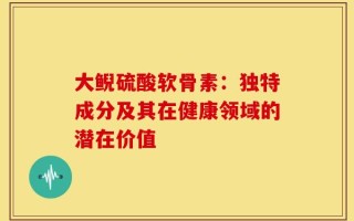 大鲵硫酸软骨素：独特成分及其在健康领域的潜在价值