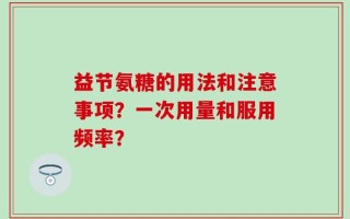 益节氨糖的用法和注意事项？一次用量和服用频率？