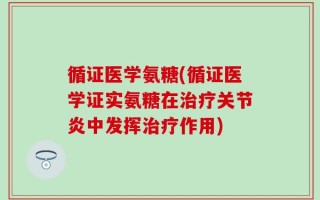 循证医学氨糖(循证医学证实氨糖在治疗关节炎中发挥治疗作用)