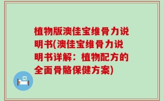 植物版澳佳宝维骨力说明书(澳佳宝维骨力说明书详解：植物配方的全面骨骼保健方案)