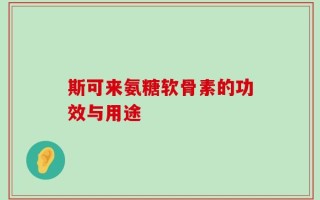 斯可来氨糖软骨素的功效与用途