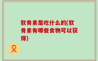 软骨素是吃什么的(软骨素有哪些食物可以获得)